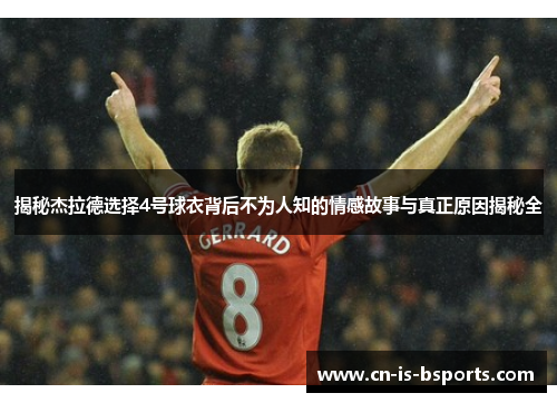 揭秘杰拉德选择4号球衣背后不为人知的情感故事与真正原因揭秘全