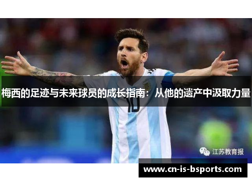 梅西的足迹与未来球员的成长指南：从他的遗产中汲取力量