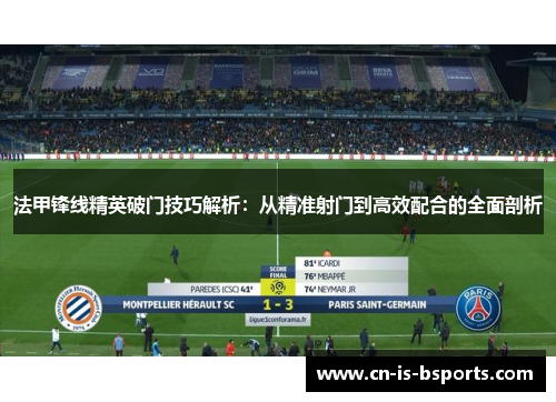 法甲锋线精英破门技巧解析：从精准射门到高效配合的全面剖析