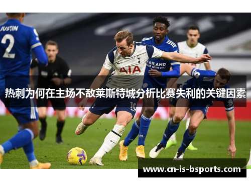 热刺为何在主场不敌莱斯特城分析比赛失利的关键因素