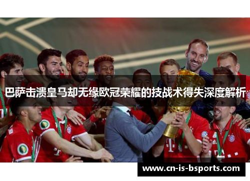 巴萨击溃皇马却无缘欧冠荣耀的技战术得失深度解析