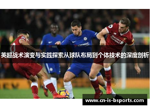 英超战术演变与实践探索从球队布局到个体技术的深度剖析