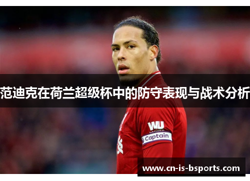 范迪克在荷兰超级杯中的防守表现与战术分析