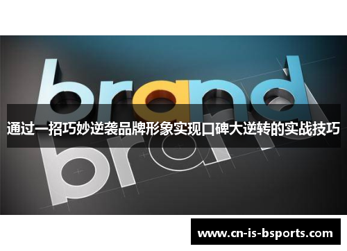 通过一招巧妙逆袭品牌形象实现口碑大逆转的实战技巧