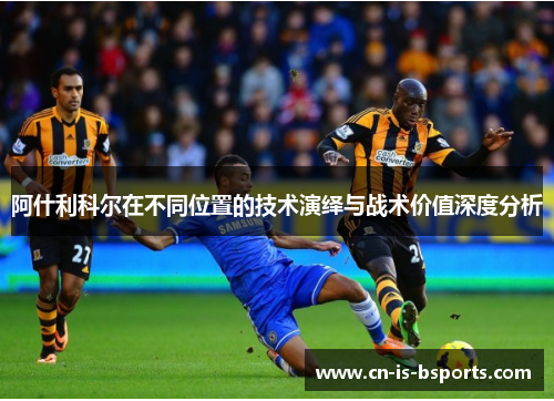 阿什利科尔在不同位置的技术演绎与战术价值深度分析