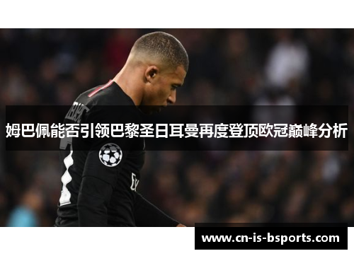 姆巴佩能否引领巴黎圣日耳曼再度登顶欧冠巅峰分析