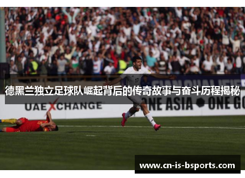 德黑兰独立足球队崛起背后的传奇故事与奋斗历程揭秘