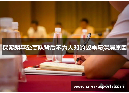 探索朗平赴美队背后不为人知的故事与深层原因
