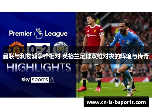 曼联与利物浦争锋相对 英格兰足球双雄对决的辉煌与传奇 曼联与利物浦争锋相对 英格兰足球双雄对决的辉煌与传奇