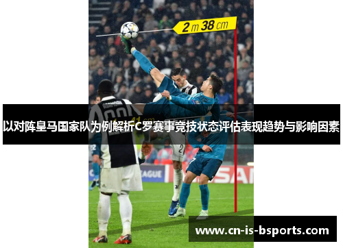 以对阵皇马国家队为例解析C罗赛事竞技状态评估表现趋势与影响因素