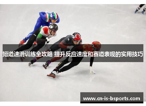 短道速滑训练全攻略 提升反应速度和赛道表现的实用技巧