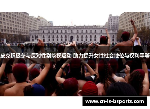 皮克积极参与反对性别歧视运动 助力提升女性社会地位与权利平等