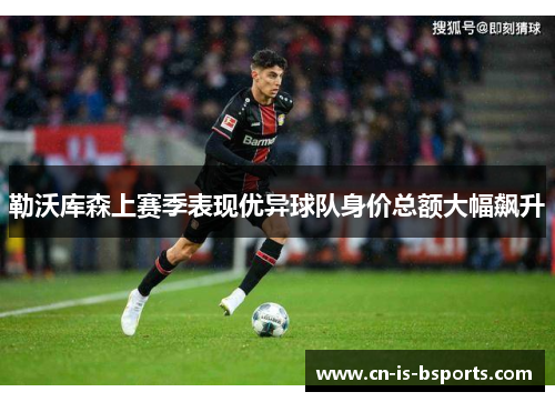 勒沃库森上赛季表现优异球队身价总额大幅飙升 勒沃库森上赛季表现优异球队身价总额大幅飙升
