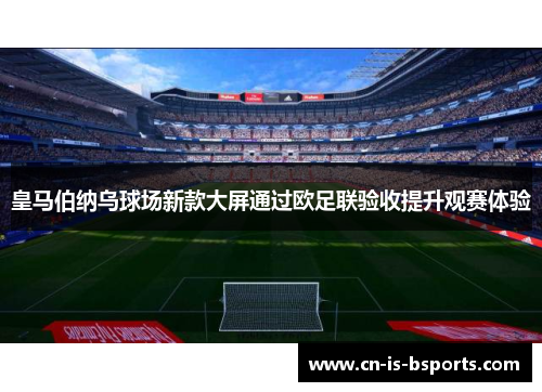 皇马伯纳乌球场新款大屏通过欧足联验收提升观赛体验