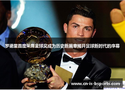 罗德里首度荣膺金球奖成为历史新篇章揭开足球新时代的序幕 罗德里首度荣膺金球奖成为历史新篇章揭开足球新时代的序幕