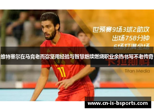 维特塞尔在马竞老而弥坚用经验与智慧继续燃烧职业余热书写不老传奇