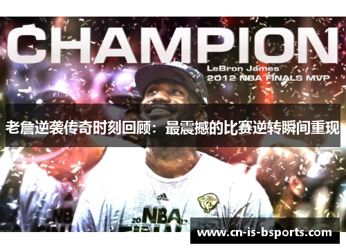 老詹逆袭传奇时刻回顾：最震撼的比赛逆转瞬间重现