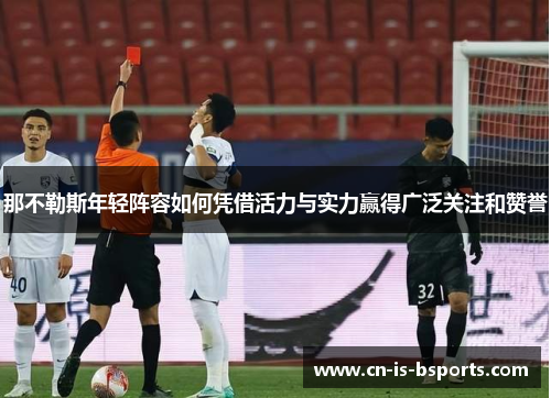 那不勒斯年轻阵容如何凭借活力与实力赢得广泛关注和赞誉